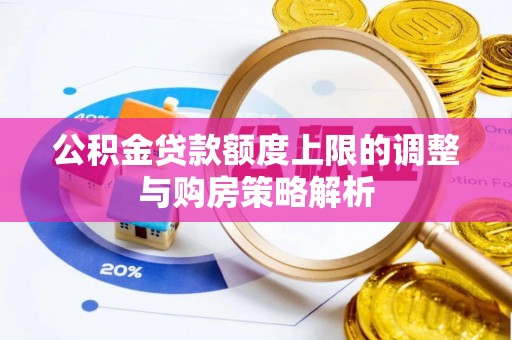 卫滨公积金贷款额度上限的调整与购房策略解析