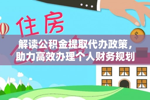 卫滨解读公积金提取代办政策，助力高效办理个人财务规划