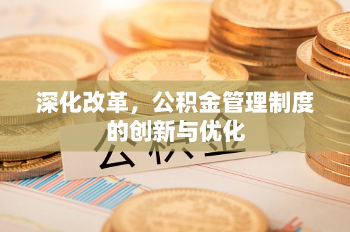 卫滨深化改革，公积金管理制度的创新与优化