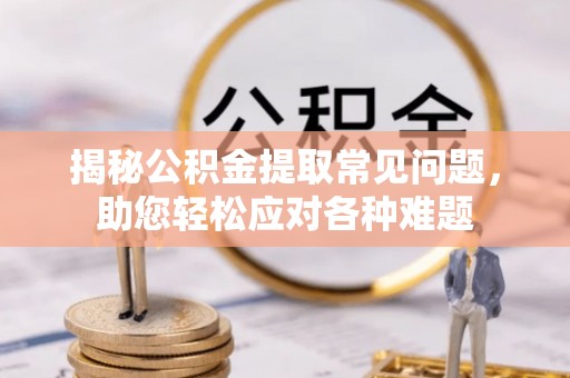 卫滨揭秘公积金提取常见问题，助您轻松应对各种难题