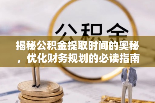 卫滨揭秘公积金提取时间的奥秘，优化财务规划的必读指南