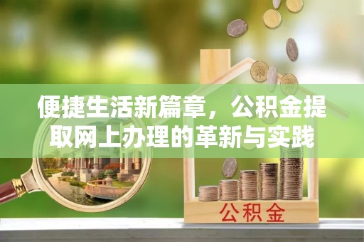 卫滨便捷生活新篇章，公积金提取网上办理的革新与实践