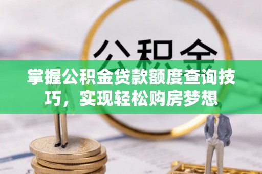 卫滨掌握公积金贷款额度查询技巧，实现轻松购房梦想