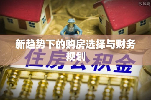 卫滨新趋势下的购房选择与财务规划