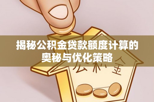 卫滨揭秘公积金贷款额度计算的奥秘与优化策略
