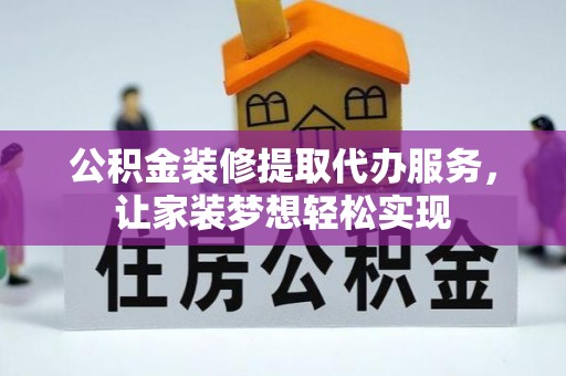 卫滨公积金装修提取代办服务，让家装梦想轻松实现