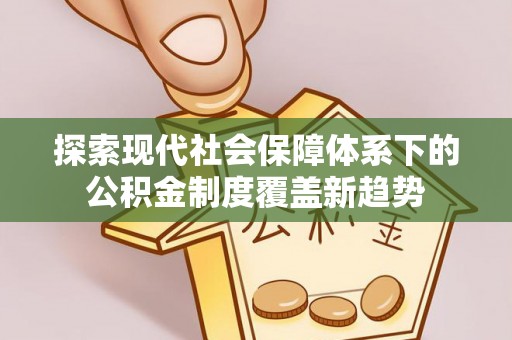 卫滨探索现代社会保障体系下的公积金制度覆盖新趋势