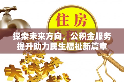 卫滨探索未来方向，公积金服务提升助力民生福祉新篇章