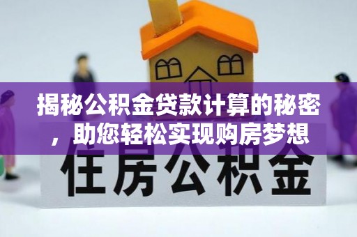 卫滨揭秘公积金贷款计算的秘密，助您轻松实现购房梦想