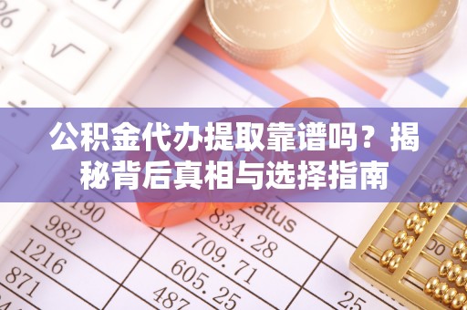 卫滨公积金代办提取靠谱吗？揭秘背后真相与选择指南