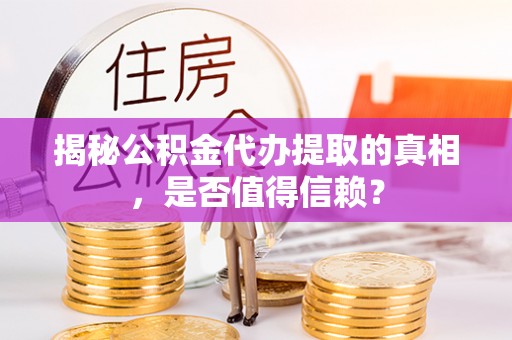 卫滨揭秘公积金代办提取的真相，是否值得信赖？