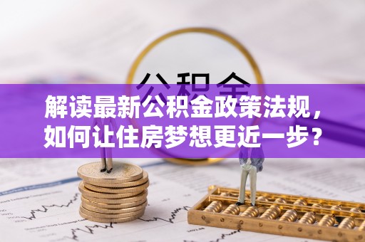 卫滨解读最新公积金政策法规，如何让住房梦想更近一步？