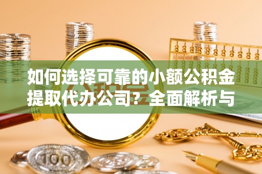 卫滨如何选择可靠的小额公积金提取代办公司？全面解析与实用指南
