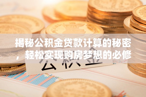 卫滨揭秘公积金贷款计算的秘密，轻松实现购房梦想的必修课