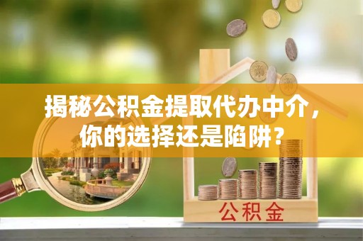 卫滨揭秘公积金提取代办中介，你的选择还是陷阱？