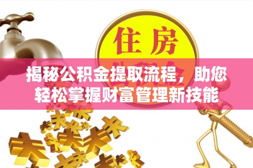 卫滨揭秘公积金提取流程，助您轻松掌握财富管理新技能