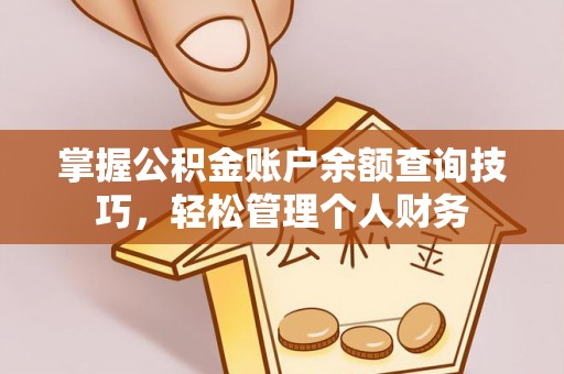 卫滨掌握公积金账户余额查询技巧，轻松管理个人财务