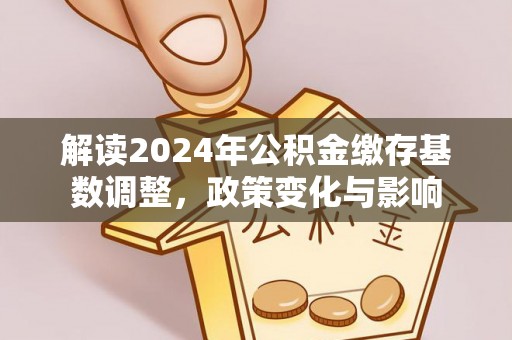卫滨解读2024年公积金缴存基数调整，政策变化与影响