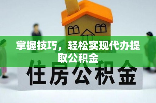 卫滨掌握技巧，轻松实现代办提取公积金