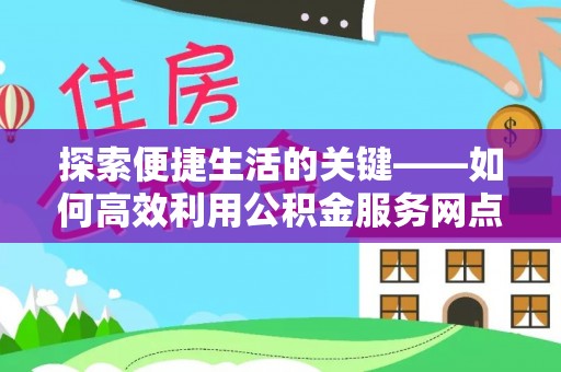 卫滨探索便捷生活的关键——如何高效利用公积金服务网点查询功能