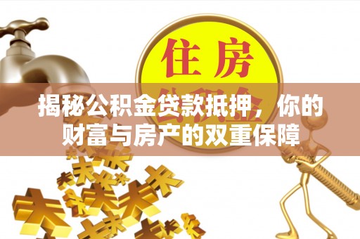 卫滨揭秘公积金贷款抵押，你的财富与房产的双重保障