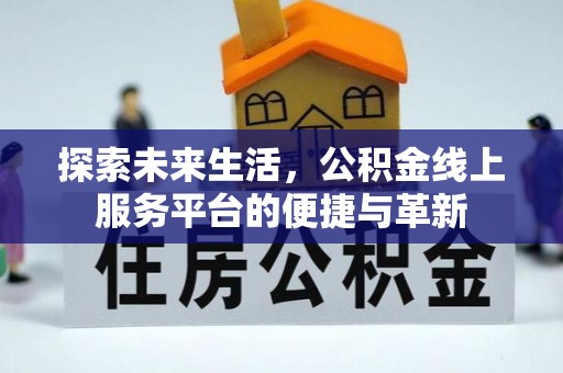 卫滨探索未来生活，公积金线上服务平台的便捷与革新