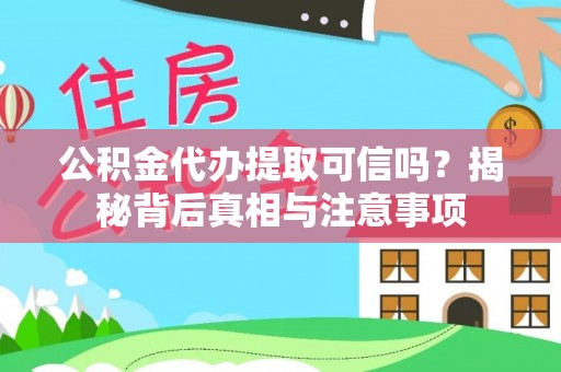卫滨公积金代办提取可信吗？揭秘背后真相与注意事项