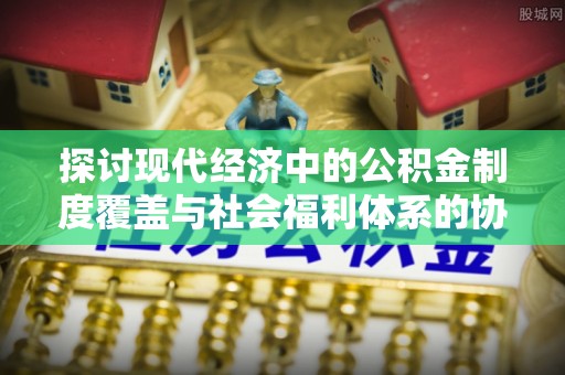 卫滨探讨现代经济中的公积金制度覆盖与社会福利体系的协同发展