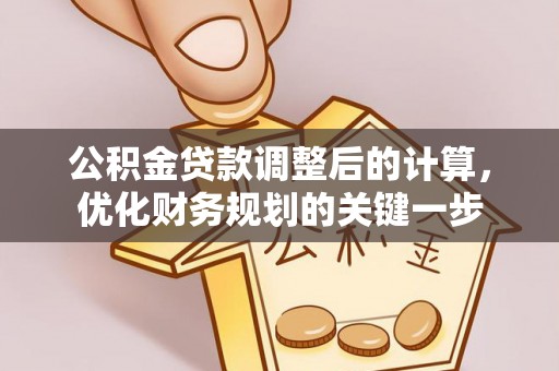 卫滨公积金贷款调整后的计算，优化财务规划的关键一步