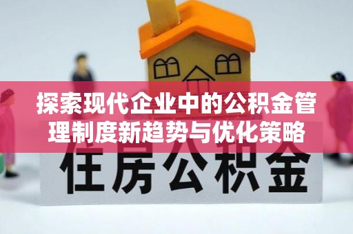 卫滨探索现代企业中的公积金管理制度新趋势与优化策略