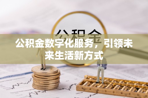 卫滨公积金数字化服务，引领未来生活新方式
