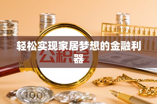 卫滨轻松实现家居梦想的金融利器