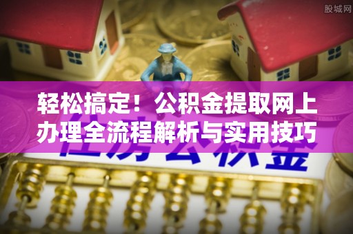 卫滨轻松搞定！公积金提取网上办理全流程解析与实用技巧