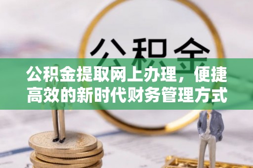卫滨公积金提取网上办理，便捷高效的新时代财务管理方式