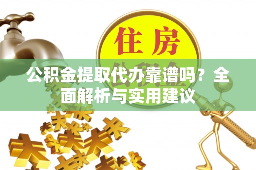 卫滨公积金提取代办靠谱吗？全面解析与实用建议