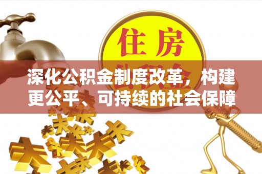 卫滨深化公积金制度改革，构建更公平、可持续的社会保障体系