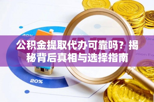 卫滨公积金提取代办可靠吗？揭秘背后真相与选择指南