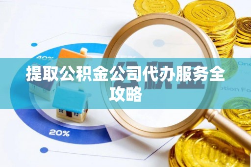 卫滨提取公积金公司代办服务全攻略