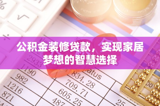 卫滨公积金装修贷款，实现家居梦想的智慧选择
