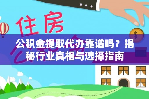 卫滨公积金提取代办靠谱吗？揭秘行业真相与选择指南