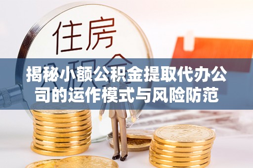 卫滨揭秘小额公积金提取代办公司的运作模式与风险防范