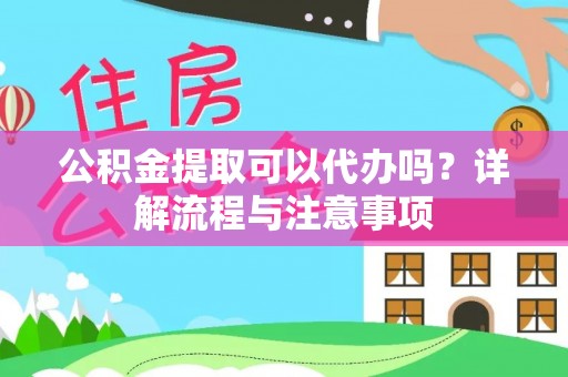 卫滨公积金提取可以代办吗？详解流程与注意事项