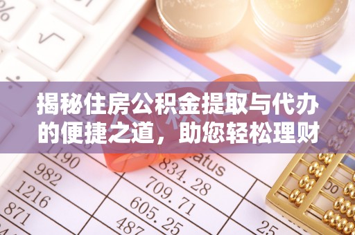 卫滨揭秘住房公积金提取与代办的便捷之道，助您轻松理财
