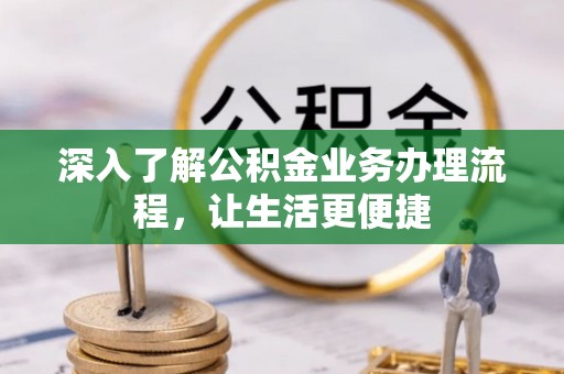卫滨深入了解公积金业务办理流程，让生活更便捷