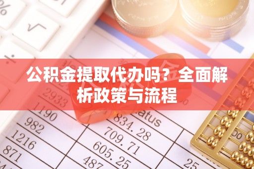 卫滨公积金提取代办吗？全面解析政策与流程