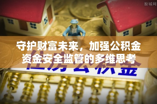 卫滨守护财富未来，加强公积金资金安全监管的多维思考