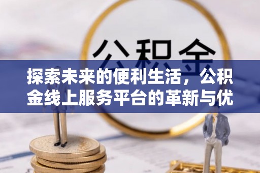 卫滨探索未来的便利生活，公积金线上服务平台的革新与优势