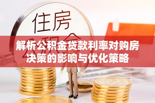 卫滨解析公积金贷款利率对购房决策的影响与优化策略