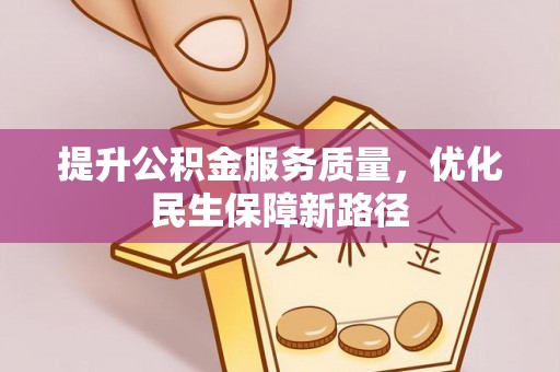 卫滨提升公积金服务质量，优化民生保障新路径