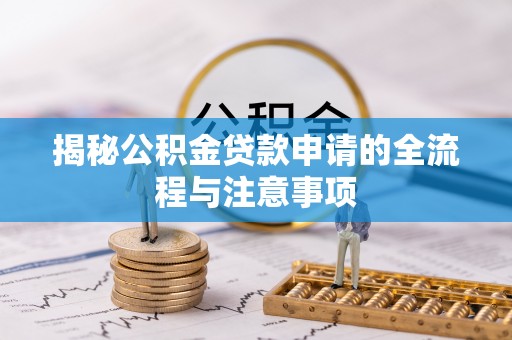 卫滨揭秘公积金贷款申请的全流程与注意事项